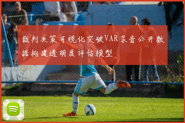 裁判决策可视化突破VAR录音公开数据构建透明度评估模型